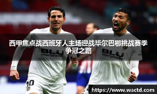 西甲焦点战西班牙人主场迎战毕尔巴鄂挑战赛季争冠之路