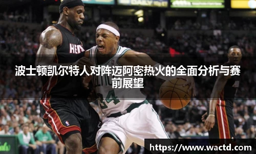 波士顿凯尔特人对阵迈阿密热火的全面分析与赛前展望