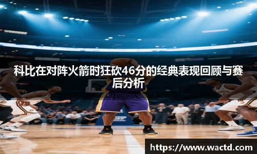 科比在对阵火箭时狂砍46分的经典表现回顾与赛后分析